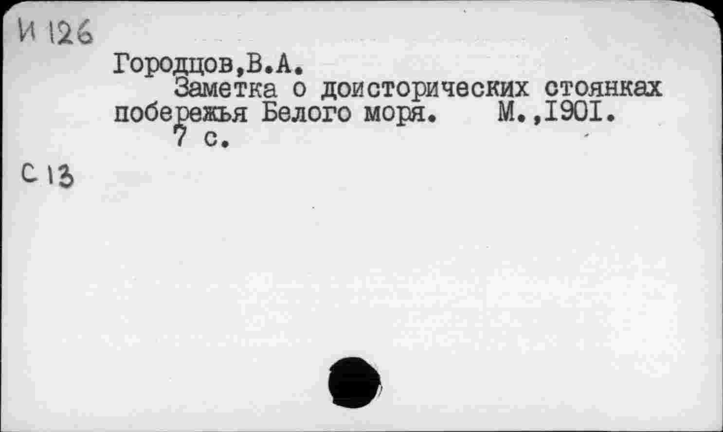 ﻿И 126
Городцов,В.А.
Заметка о доисторических стоянках побережья Белого моря. М.,1901.
С 13